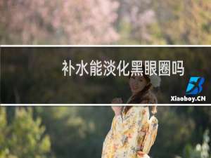 补水能淡化黑眼圈吗