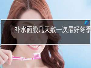 补水面膜几天敷一次最好冬季