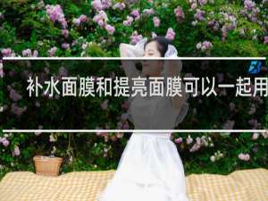 补水面膜和提亮面膜可以一起用吗