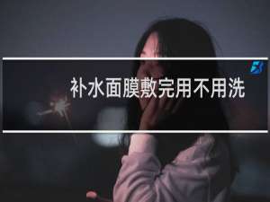 补水面膜敷完用不用洗