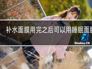 补水面膜用完之后可以用睡眠面膜吗