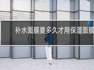 补水面膜要多久才用保湿面膜
