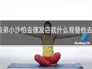 表弟小沙怕去理发店就什么我替他去剪头发