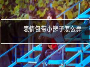 表情包带小辫子怎么弄（带辫子的表情怎么弄）