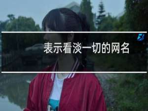 表示看淡一切的网名