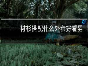 衬衫搭配什么外套好看男生