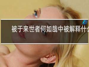 被于来世者何如哉中被解释什么