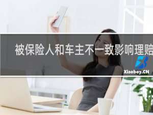 被保险人和车主不一致影响理赔吗