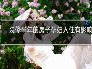 装修半年的房子孕妇入住有影响吗
