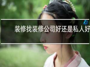 装修找装修公司好还是私人好