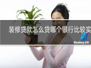 装修贷款怎么贷哪个银行比较实惠