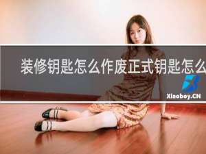 装修钥匙怎么作废正式钥匙怎么用