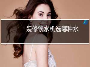 装修饮水机选哪种水