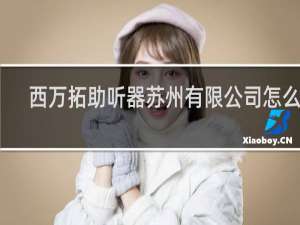西万拓助听器苏州有限公司怎么样
