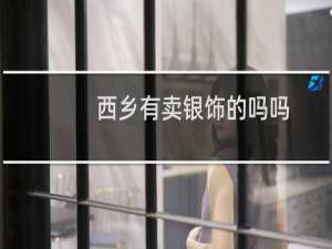 西乡有卖银饰的吗吗