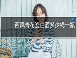 西凤青花瓷白酒多少钱一瓶