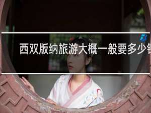 西双版纳旅游大概一般要多少钱