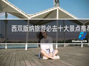 西双版纳旅游必去十大景点推荐