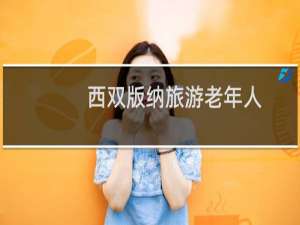西双版纳旅游老年人