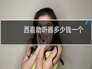 西嘉助听器多少钱一个