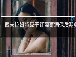 西夫拉姆特级干红葡萄酒保质期多久