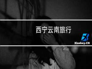 西宁云南旅行