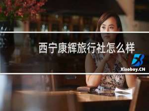 西宁康辉旅行社怎么样