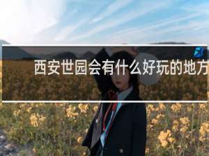 西安世园会有什么好玩的地方