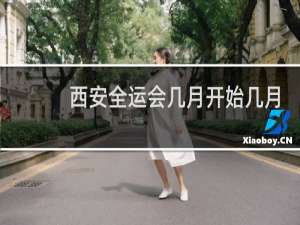 西安全运会几月开始几月结束