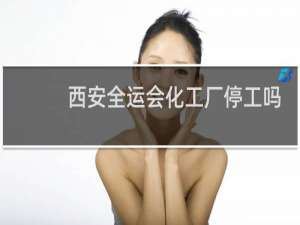西安全运会化工厂停工吗