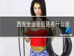 西安全运会后还有什么活动