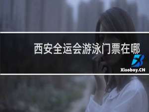 西安全运会游泳门票在哪买