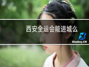 西安全运会能进城么