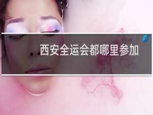 西安全运会都哪里参加