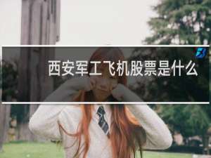西安军工飞机股票是什么
