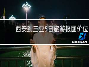 西安到三亚5日旅游报团价位