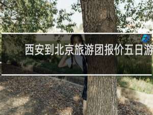 西安到北京旅游团报价五日游