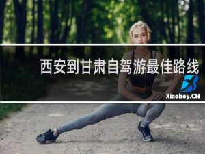 西安到甘肃自驾游最佳路线