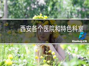 西安各个医院和特色科室