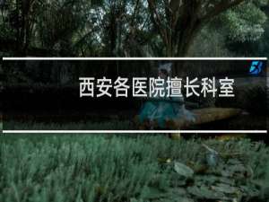 西安各医院擅长科室