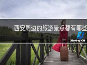 西安周边的旅游景点都有哪些