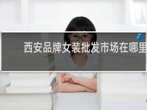 西安品牌女装批发市场在哪里