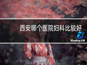 西安哪个医院妇科比较好
