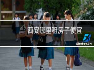 西安哪里租房子便宜