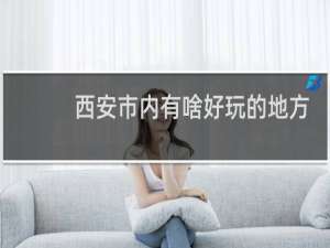 西安市内有啥好玩的地方