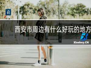 西安市周边有什么好玩的地方