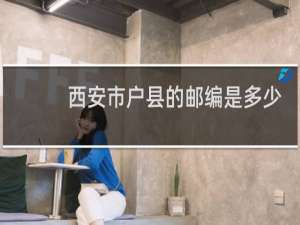 西安市户县的邮编是多少