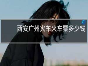 西安广州火车火车票多少钱