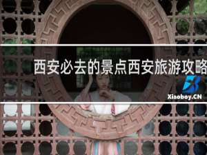 西安必去的景点西安旅游攻略