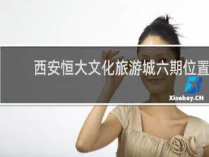 西安恒大文化旅游城六期位置